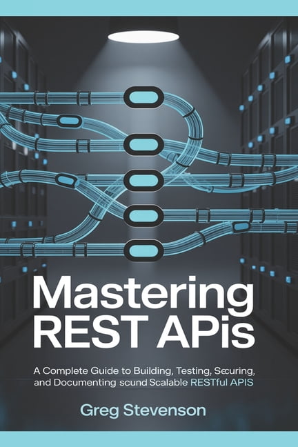 Mastering REST APIs: A Complete Guide to Building, Testing, Securing ...