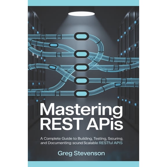 Mastering REST APIs: A Complete Guide to Building, Testing, Securing, and Documenting Scalable RESTful APIs, (Paperback)