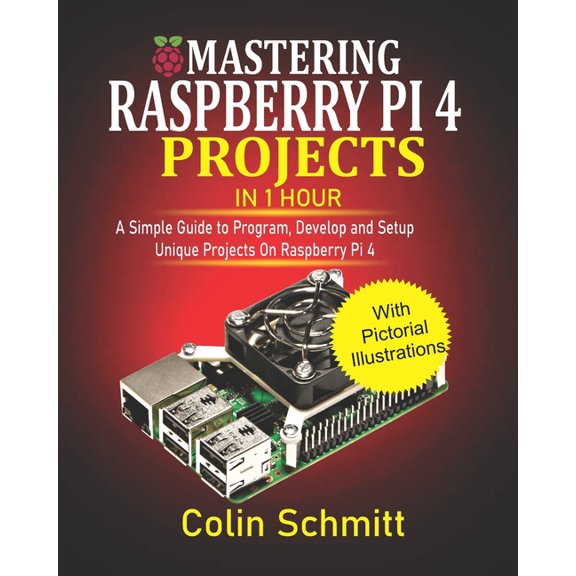Mastering Raspberry Pi 4 Projects in 1 Hour: A simple Guide to Program, Develop and Setup Unique Projects on Raspberry P, (Paperback)