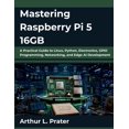 Mastering Raspberry Pi 5 16GB: A Practical Guide to Linux, Python ...