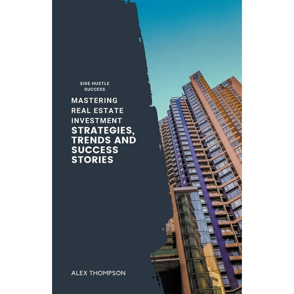 Mastering Real Estate Investment: Strategies, Trends and Success Stories, (Paperback)