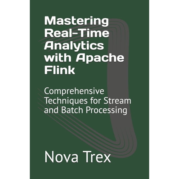 Mastering Real-Time Analytics with Apache Flink: Comprehensive Techniques for Stream and Batch Processing, (Paperback)