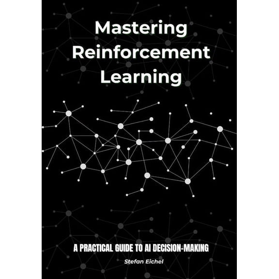 Mastering Reinforcement Learning: A Practical Guide to AI Decision-Making, (Paperback)