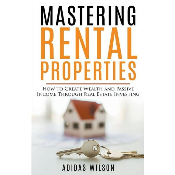 Mastering Rental Properties - How to Create Wealth and Passive Income Through Real Estate Investing, (Paperback)