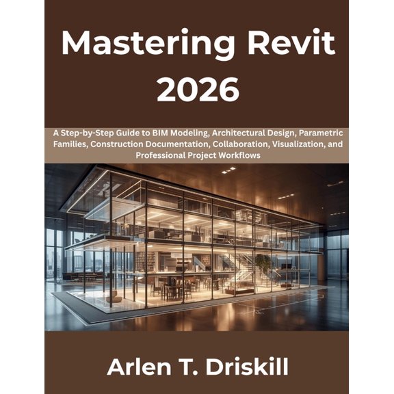 Mastering Revit 2026: A Step-by-Step Guide to BIM Modeling, Architectural Design, Parametric Families, Construction Docu, (Paperback)