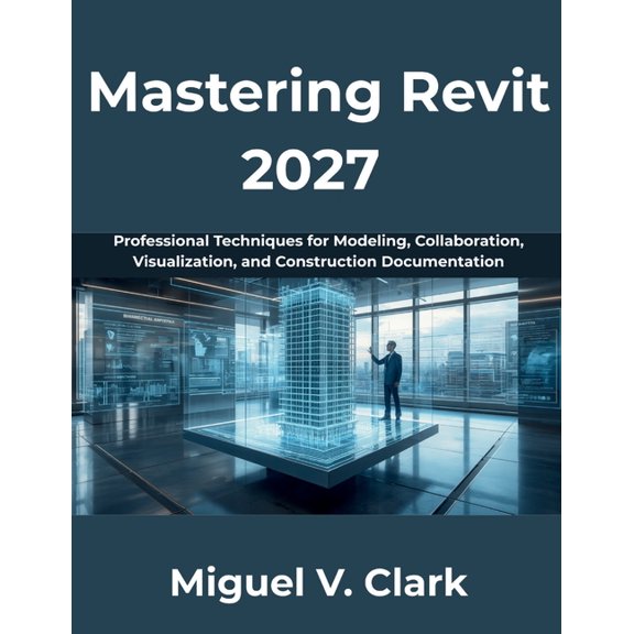 Mastering Revit 2027: Professional Techniques for Modeling, Collaboration, Visualization, and Construction Documentation, (Paperback)