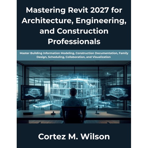 Mastering Revit 2027 for Architecture, Engineering, and Construction Professionals: Master Building Information Modeling, (Paperback)