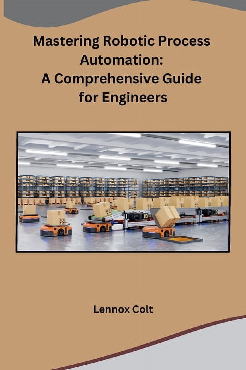Mastering Robotic Process Automation: A Comprehensive Guide for Engineers (Paperback)