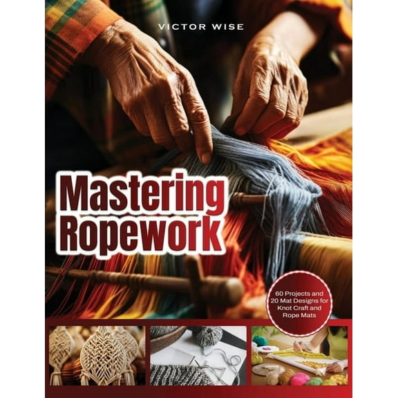 Mastering Ropework: 60 Projects and 20 Mat Designs for Knot Craft and Rope Mats, (Paperback)