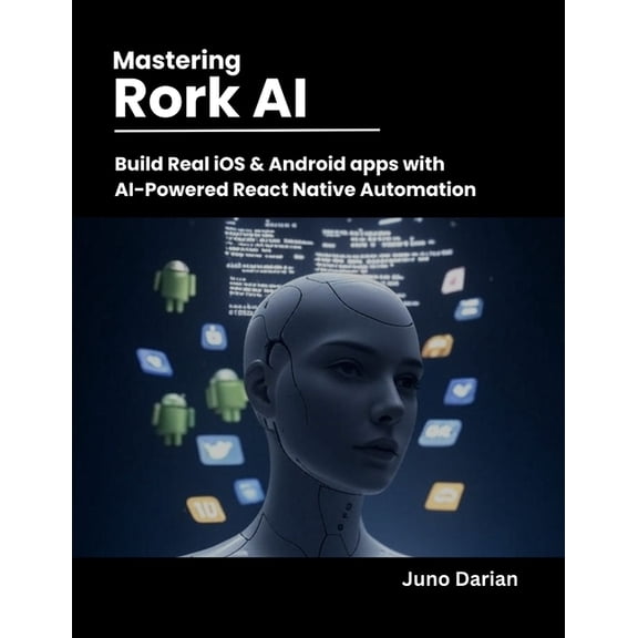 Mastering Rork AI: Build Real iOS & Android Apps with AI-Powered React Native Automation, (Paperback)