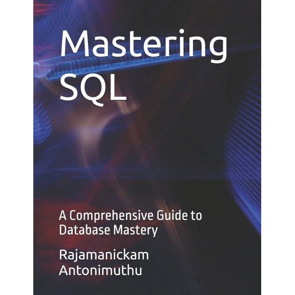 Mastering SQL: A Comprehensive Guide to Database Mastery, (Paperback)