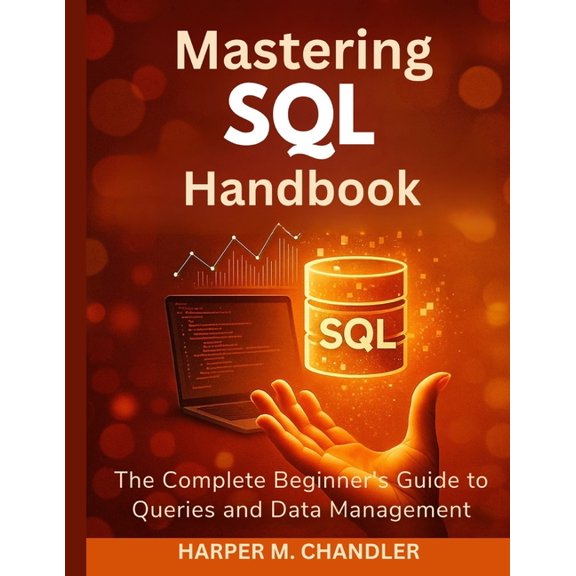 Mastering SQL Handbook: The Complete Beginner's Guide to Queries and Data Management, (Paperback)