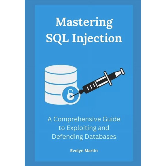 Mastering SQL Injection: A Comprehensive Guide to Exploiting and Defending Databases (Paperback)
