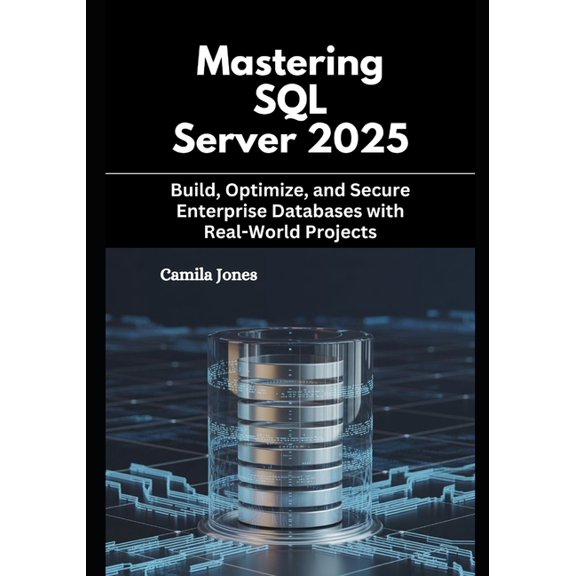 Mastering SQL Server 2025: Build, Optimize, and Secure Enterprise Databases with Real-World Projects, (Paperback)