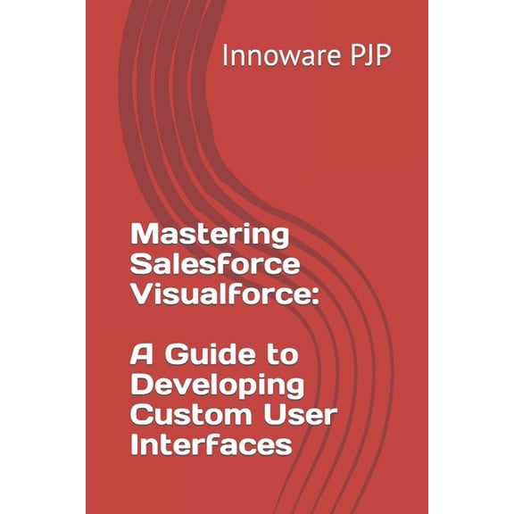 Mastering Salesforce Visualforce: A Guide to Developing Custom User Interfaces (Paperback)