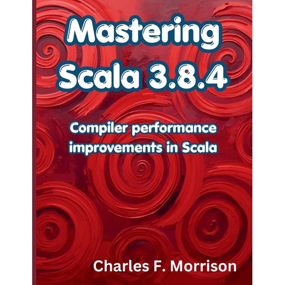The Programming Genius Mastering Scala 3.8.4: Compiler performance improvements in Scala, (Paperback)