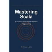 Mastering Scala: Functional and Object-Oriented Programming, (Paperback)