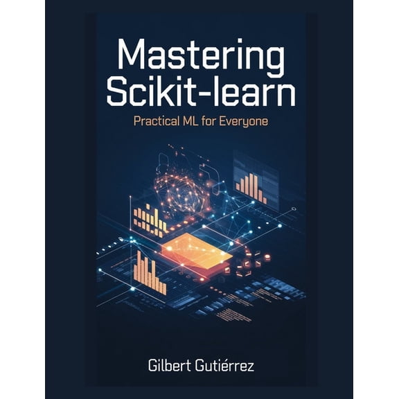 AI from Scratch: Step-By-Step Guide to M Mastering Scikit-Learn: Practical ML for Everyone, Book 5, (Paperback)