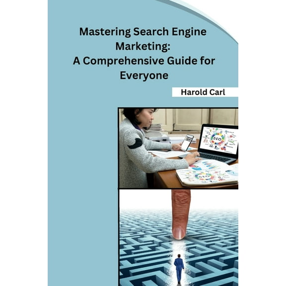 Mastering Search Engine Marketing: A Comprehensive Guide for Everyone, (Paperback)