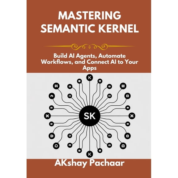 Mastering Semantic Kernel: Build AI Agents, Automate Workflows, and Connect AI to Your Apps, (Paperback)