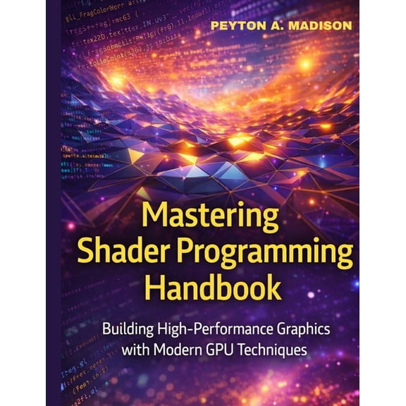 Mastering Shader programming Handbook: Building High-Performance Graphics with Modern GPU Techniques, (Paperback)