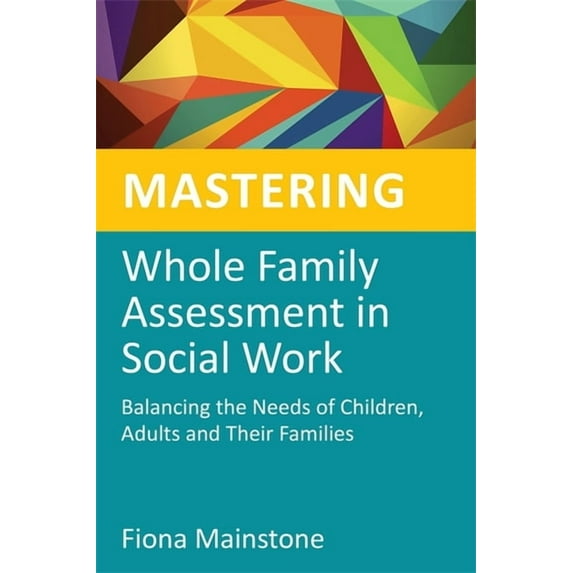 Mastering Social Work Skills Mastering Whole Family Assessment in Social Work: Balancing the Needs of Children, Adults and Their Families, (Paperback)