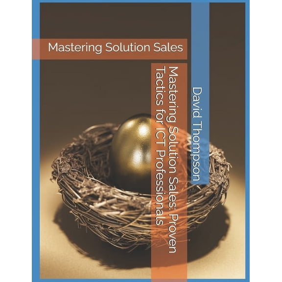 Mastering Solution Sales: Proven Tactics for ICT Professionals: Mastering Solution Sales, (Paperback)