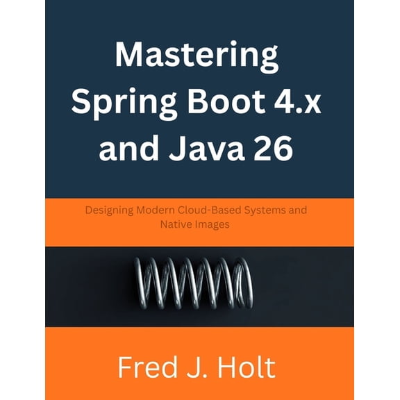 Mastering Spring Boot 4.x and Java 26: Designing Modern Cloud-Based Systems and Native Images, (Paperback)