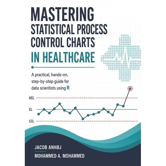 Mastering Statistical Process Control Charts in Healthcare: A practical, hands-on, step-by-step guide for data scientist, (Paperback)