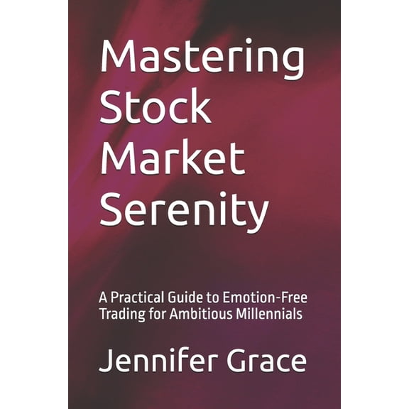 Mastering Stock Market Serenity: A Practical Guide to Emotion-Free Trading for Ambitious Millennials, (Paperback)