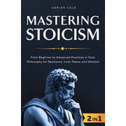 Mastering Stoicism From Beginner to Advanced Practices in Stoic Philosophy for Resilience, Inner Peace, and Wisdom, Paperback
