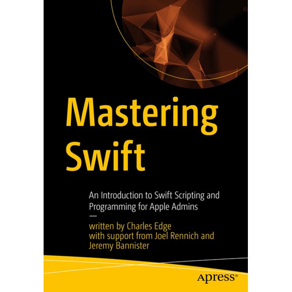 Mastering Swift: An Introduction to Swift Scripting and Programming for Apple Admins, (Paperback)