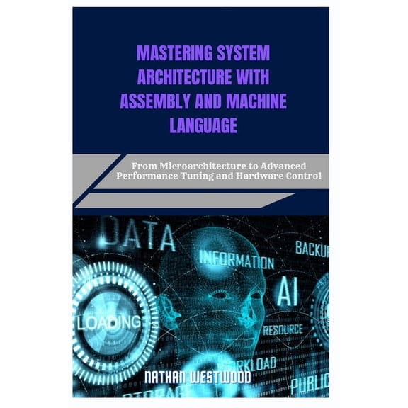 Mastering System Architecture with Assembly and Machine Language: From Microarchitecture to Advanced Performance Tuning , (Paperback)