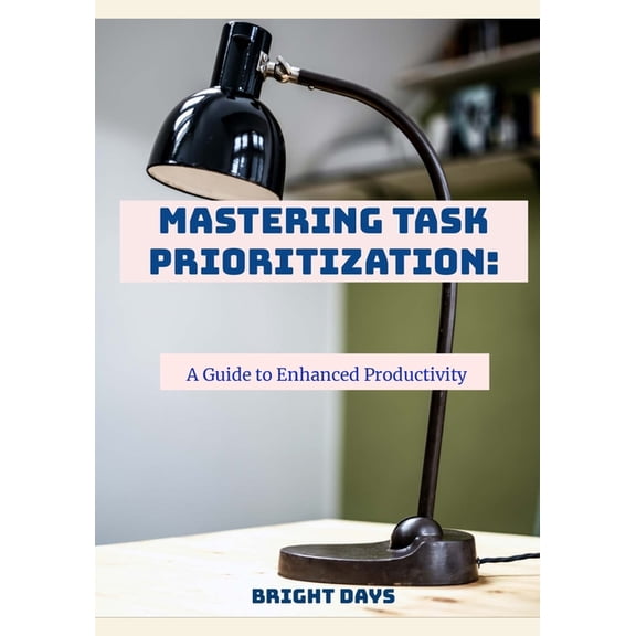 Mastering Task Prioritization: A Guide to Enhanced Productivity, (Paperback)