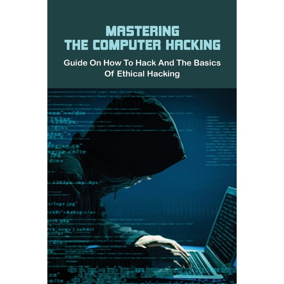 Mastering The Computer Hacking: Guide On How To Hack And The Basics Of Ethical Hacking: How To Learn How To Hack Step By Step (Paperback)