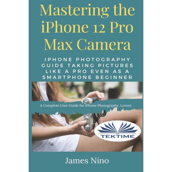 Pre-Owned Mastering The IPhone 12 Pro Max Camera: IPhone Photography Guide Taking Pictures Like A Pro Even As A SmartPhone Beginne, (Paperback)