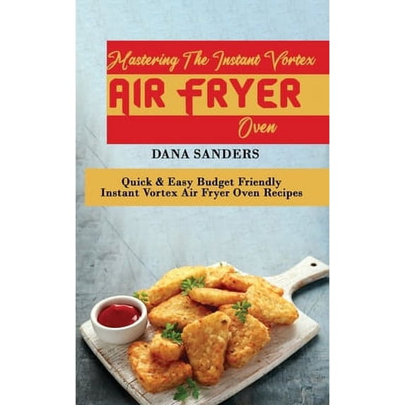 Pre-Owned Mastering The Instant Vortex Air Fryer Oven: Quick & Easy Budget Friendly Instant Vortex Air Fryer Oven Recipes (Hardcover) 1802161287 9781802161281