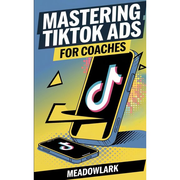 Mastering TikTok Ads for Coaches: The Step-by-Step Guide to Attracting Clients, (Paperback)