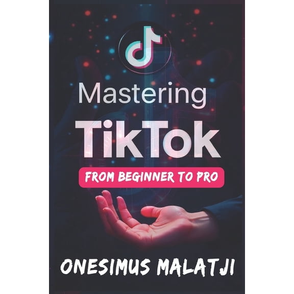 Mastering TikTok: From Beginner to Pro, (Paperback)