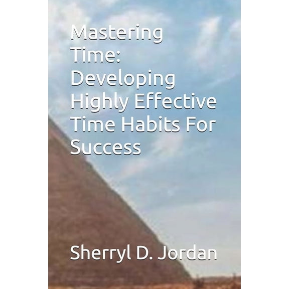 Mastering Time: Developing Highly Effective Time Habits For Success, (Paperback)