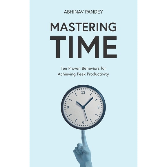 Mastering Time: Ten Proven Behaviors for Achieving Peak Productivity, (Paperback)
