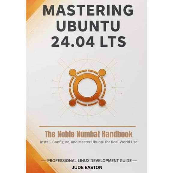 Mastering Ubuntu 24.04 LTS: The Noble Numbat Handbook: A Complete Guide to Installing, Customizing, and Mastering Ubuntu, (Paperback)