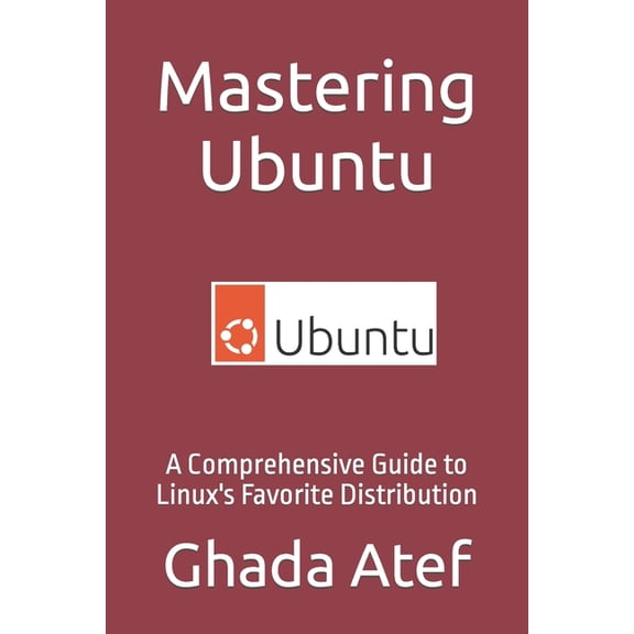 The Linux Mastery Mastering Ubuntu: A Comprehensive Guide to Linux's Favorite Distribution, (Paperback)