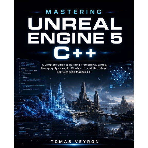 Mastering Unreal Engine 5 C++: A Complete Guide to Building Professional Games, Gameplay Systems, AI, Physics, UI, and M, (Paperback)