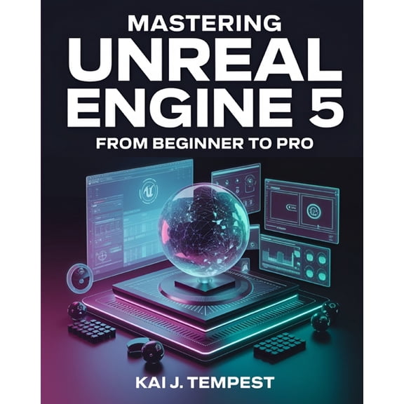 Mastering Unreal Engine 5 From Beginner To Pro: The Definitive Guide to Building High-Quality Games, Immersive Virtual W, (Paperback)