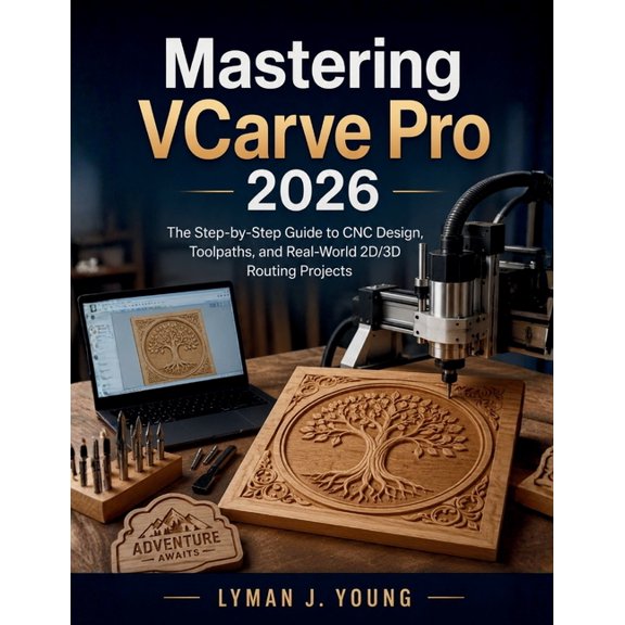 Learning Express Mastering VCarve Pro 2026: The Step-by-Step Guide to CNC Design, Toolpaths, and Real-World 2D/3D Routing Projects, Book 11, (Paperback)