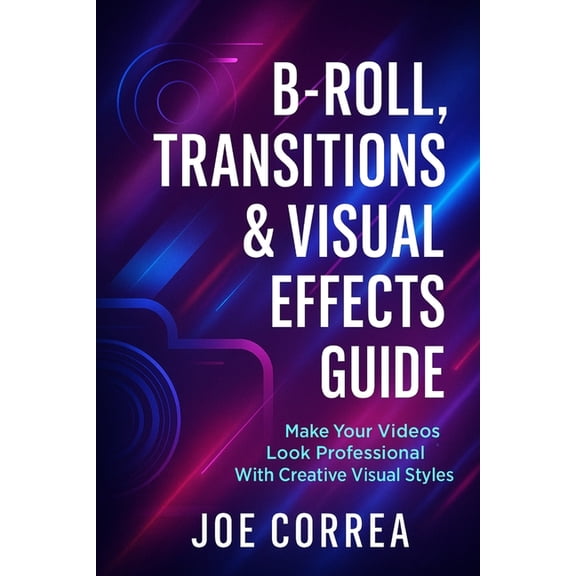 Mastering Video Production for Youtube, B-Roll, Transitions & Visual Effects Guide: Make Your Videos Look Professional With Creative Visual Styles, Book 8, (Paperback)