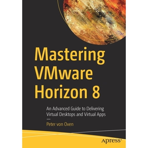 Pre-Owned Mastering Vmware Horizon 8: An Advanced Guide to Delivering Virtual Desktops and Virtual Apps (Paperback) 1484272609 9781484272602