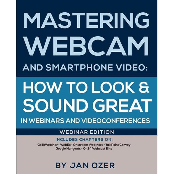 Mastering Webcam and Smartphone Video: How to Look and Sound Great in Webinars and Videoconferences: Webinar Edition (Paperback)