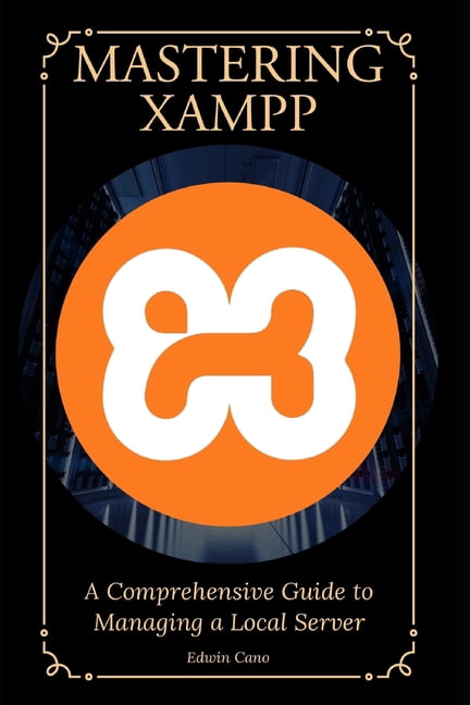Mastering XAMPP: A Comprehensive Guide to Managing a Local Server, (Paperback)